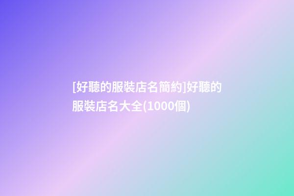 [好聽的服裝店名簡約]好聽的服裝店名大全(1000個)-第1張-店鋪起名-玄機派